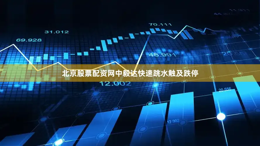 北京股票配资网中毅达快速跳水触及跌停