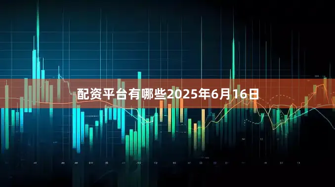 配资平台有哪些2025年6月16日