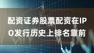 配资证券股票配资在IPO发行历史上排名靠前