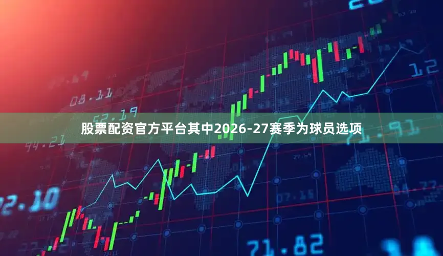 股票配资官方平台其中2026-27赛季为球员选项