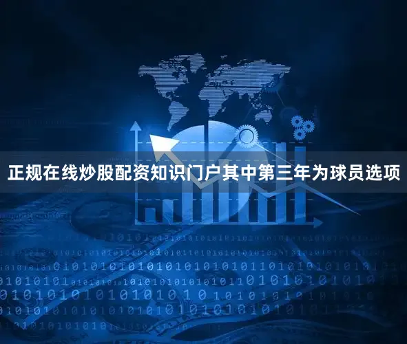 正规在线炒股配资知识门户其中第三年为球员选项