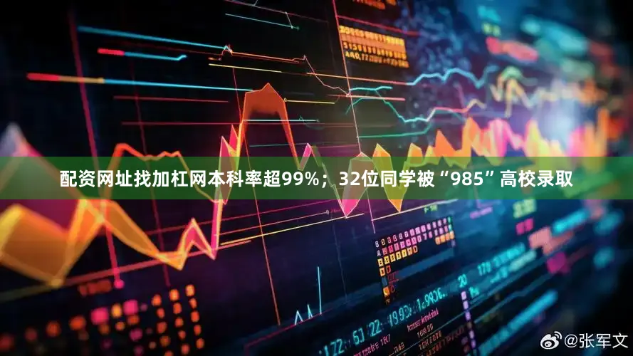 配资网址找加杠网本科率超99%；32位同学被“985”高校录取