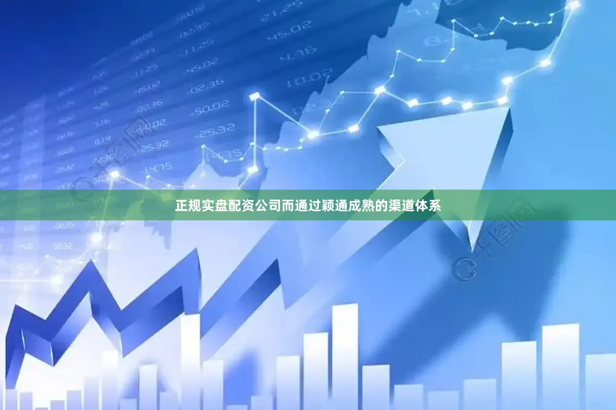 正规实盘配资公司而通过颖通成熟的渠道体系