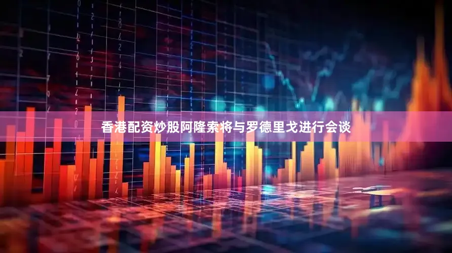 香港配资炒股阿隆索将与罗德里戈进行会谈