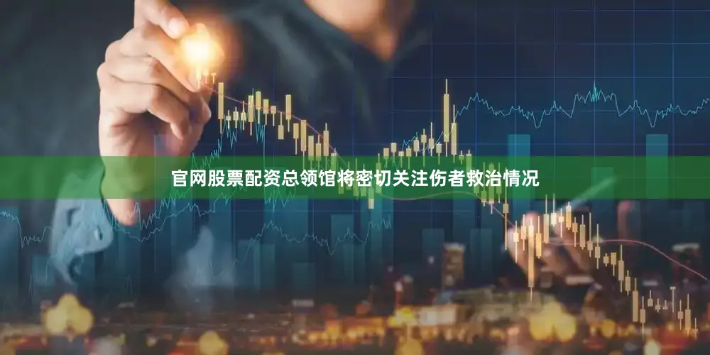 官网股票配资总领馆将密切关注伤者救治情况