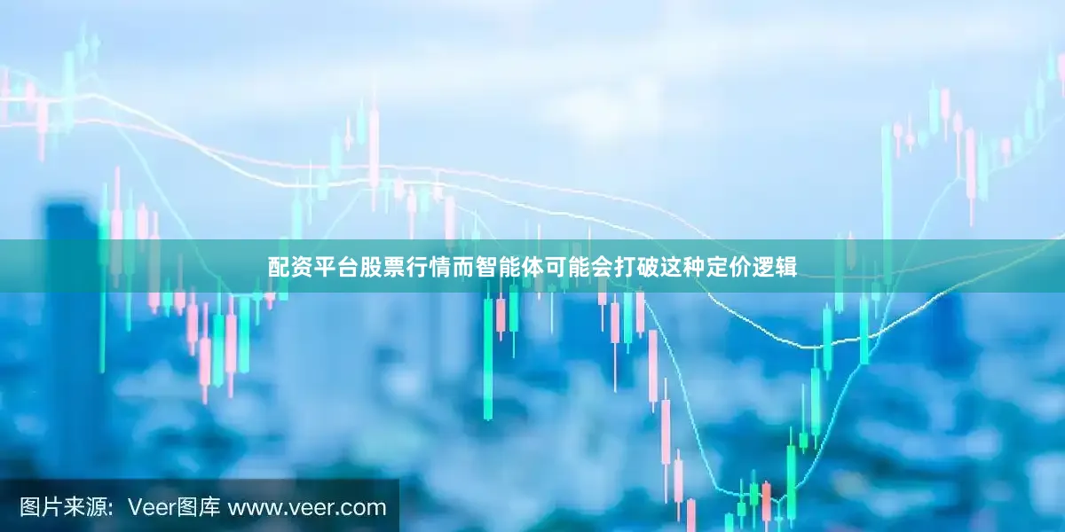 配资平台股票行情而智能体可能会打破这种定价逻辑