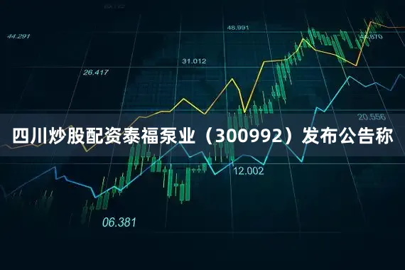 四川炒股配资泰福泵业（300992）发布公告称