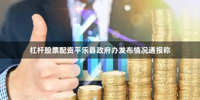 杠杆股票配资平乐县政府办发布情况通报称
