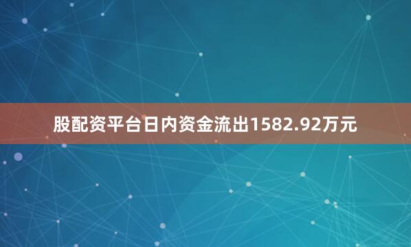 股配资平台日内资金流出1582.92万元