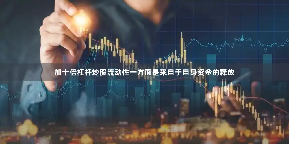 加十倍杠杆炒股流动性一方面是来自于自身资金的释放
