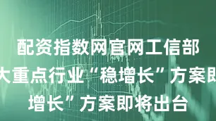 配资指数网官网工信部表态十大重点行业“稳增长”方案即将出台