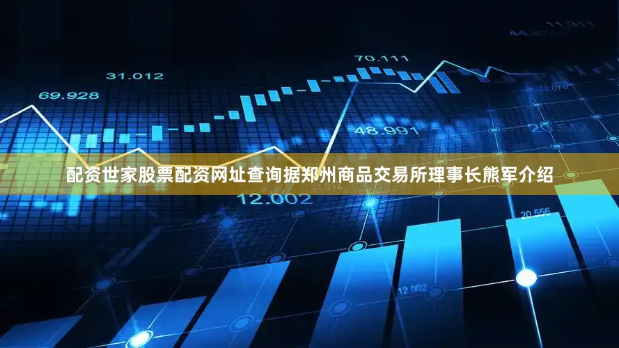 配资世家股票配资网址查询　　据郑州商品交易所理事长熊军介绍