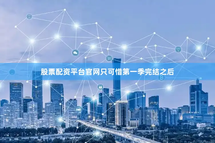 股票配资平台官网只可惜第一季完结之后