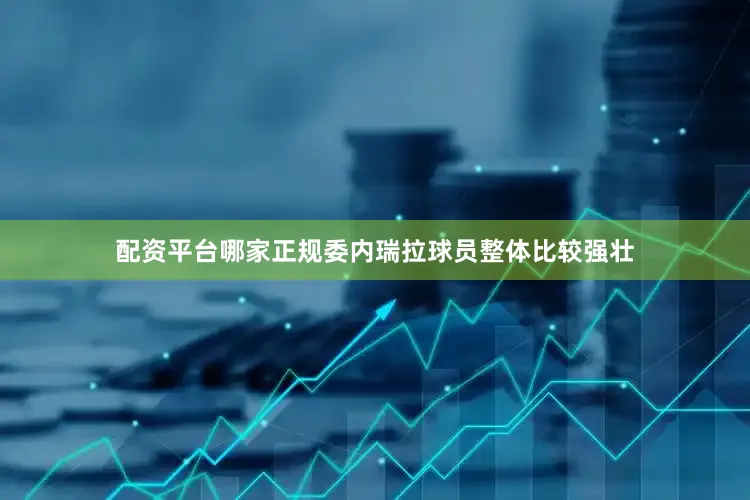 配资平台哪家正规委内瑞拉球员整体比较强壮
