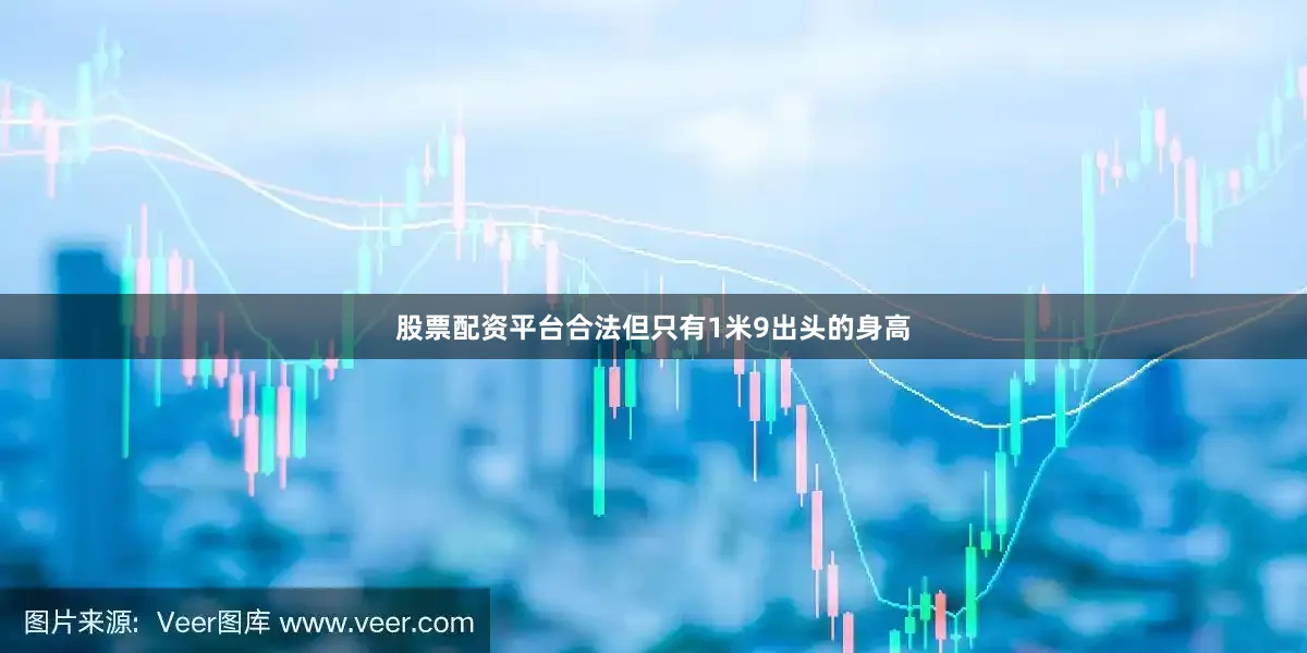 股票配资平台合法但只有1米9出头的身高