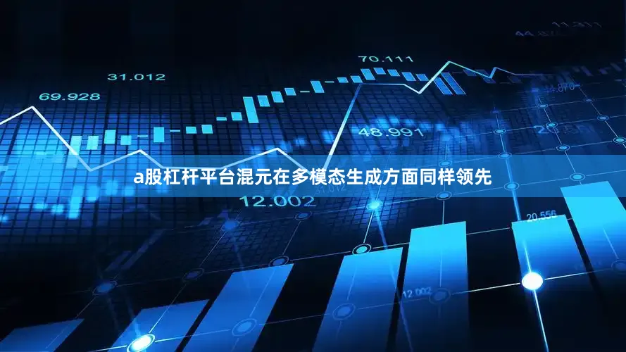 a股杠杆平台混元在多模态生成方面同样领先