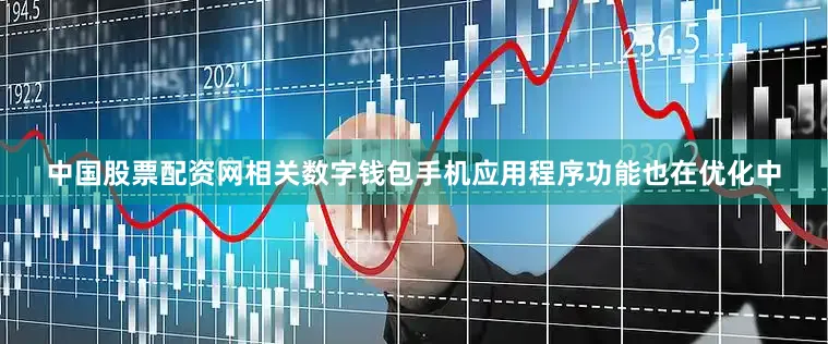 中国股票配资网相关数字钱包手机应用程序功能也在优化中
