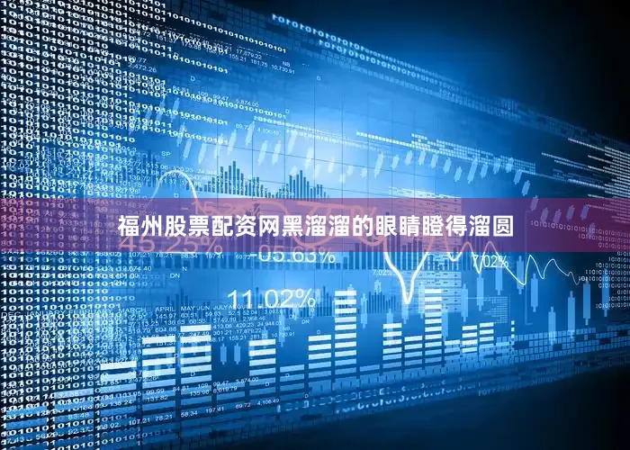 福州股票配资网黑溜溜的眼睛瞪得溜圆
