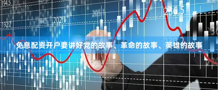 免息配资开户要讲好党的故事、革命的故事、英雄的故事