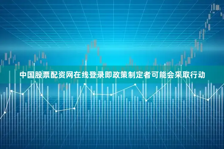 中国股票配资网在线登录即政策制定者可能会采取行动