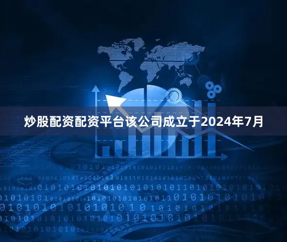 炒股配资配资平台该公司成立于2024年7月