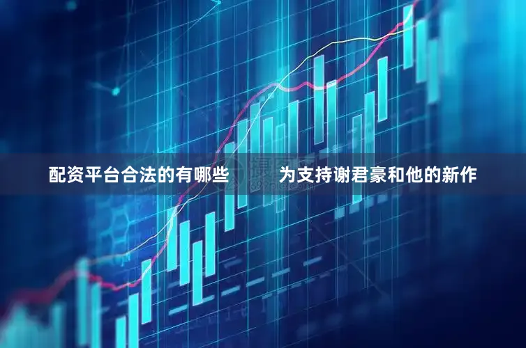 配资平台合法的有哪些          为支持谢君豪和他的新作