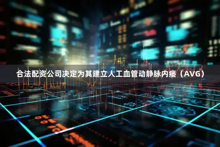合法配资公司决定为其建立人工血管动静脉内瘘（AVG）