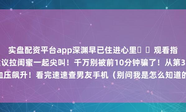 实盘配资平台app深渊早已住进心里⚠️观看指南：心脏不好慎入！建议拉闺蜜一起尖叫！千万别被前10分钟骗了！从第3集开始血压飙升！看完速速查男友手机（别问我是怎么知道的）「豆瓣9.2神作不是白给的！」