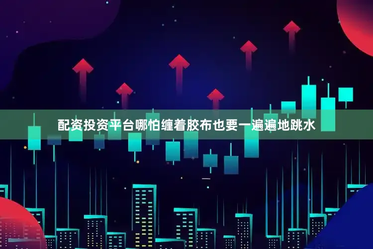 配资投资平台哪怕缠着胶布也要一遍遍地跳水