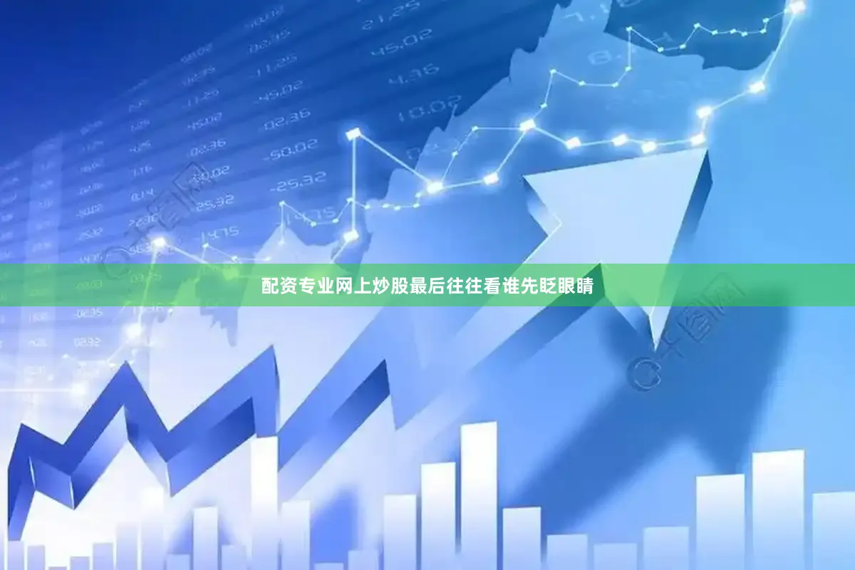 配资专业网上炒股最后往往看谁先眨眼睛