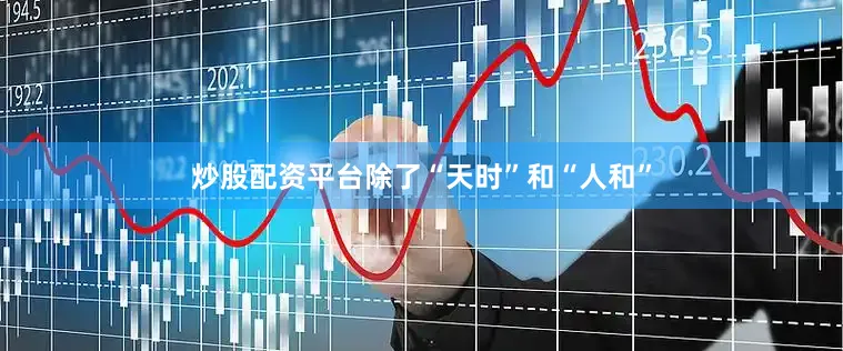 炒股配资平台除了“天时”和“人和”