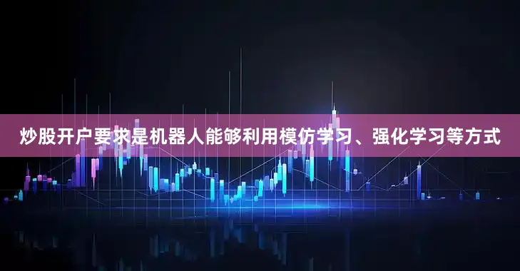 炒股开户要求是机器人能够利用模仿学习、强化学习等方式