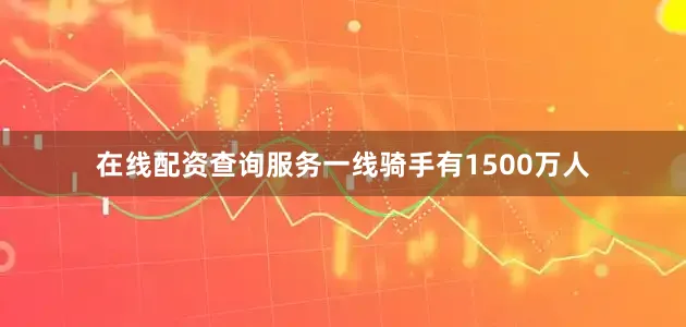 在线配资查询服务一线骑手有1500万人