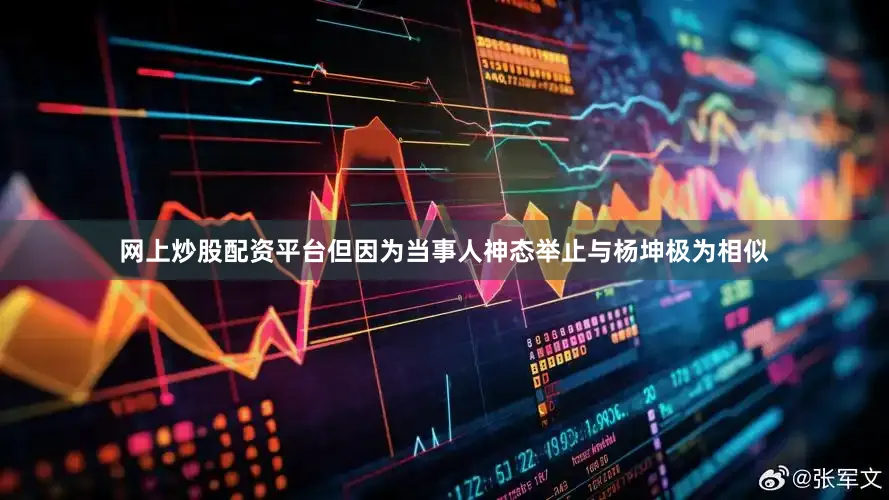 网上炒股配资平台但因为当事人神态举止与杨坤极为相似