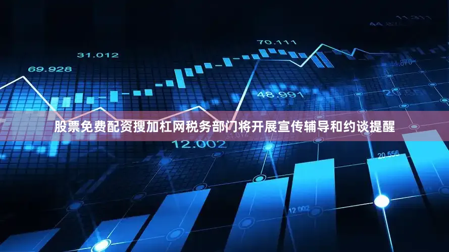 股票免费配资搜加杠网税务部门将开展宣传辅导和约谈提醒