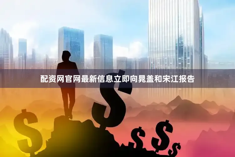 配资网官网最新信息立即向晁盖和宋江报告