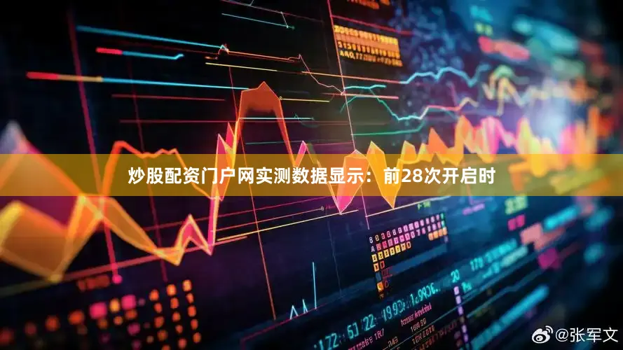 炒股配资门户网实测数据显示：前28次开启时