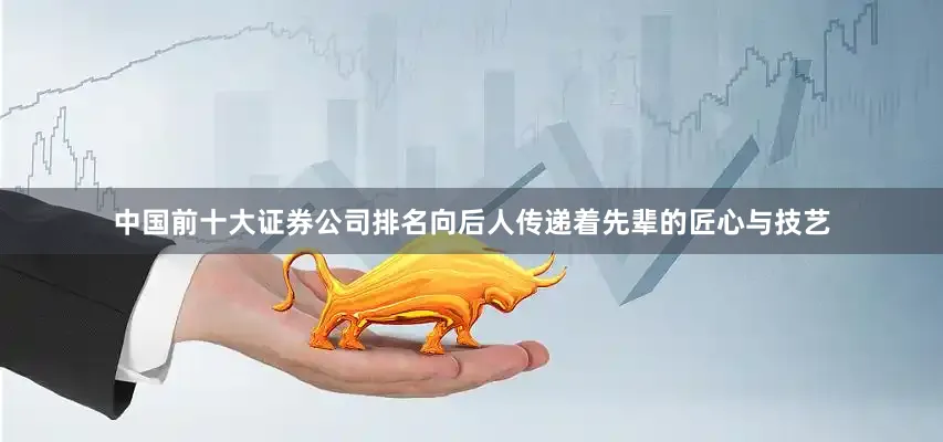 中国前十大证券公司排名向后人传递着先辈的匠心与技艺