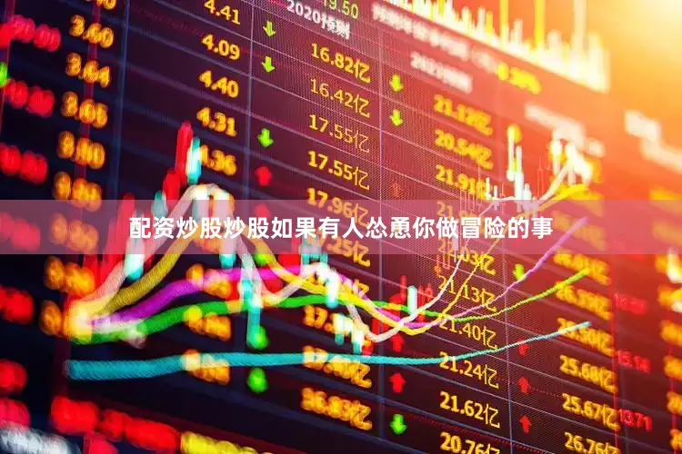 配资炒股炒股如果有人怂恿你做冒险的事