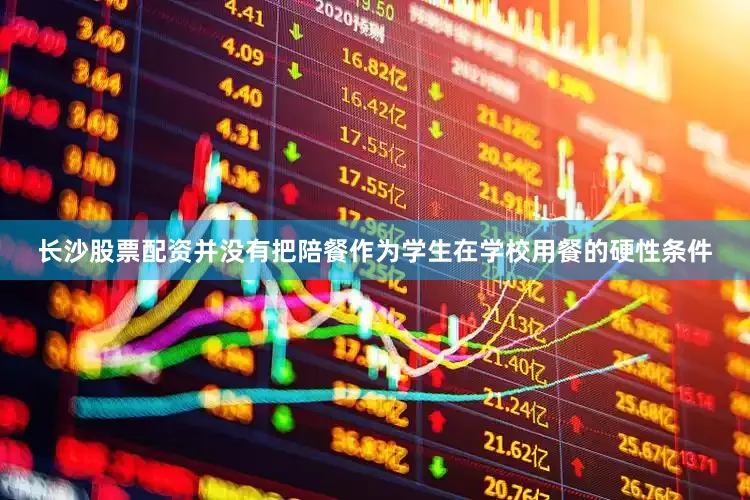 长沙股票配资并没有把陪餐作为学生在学校用餐的硬性条件