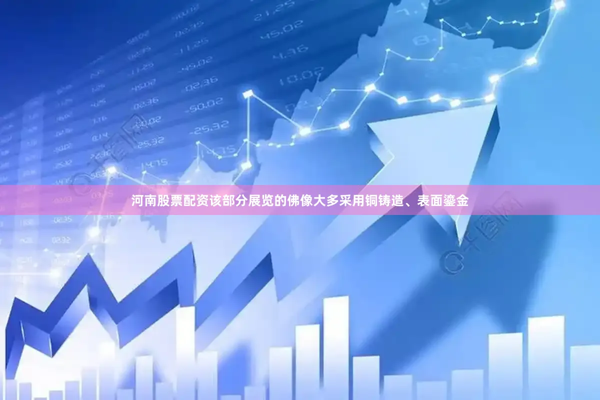 河南股票配资该部分展览的佛像大多采用铜铸造、表面鎏金