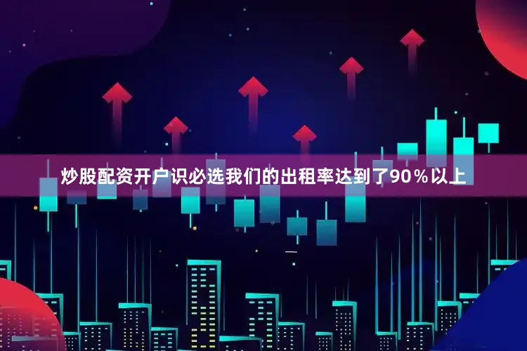炒股配资开户识必选我们的出租率达到了90％以上