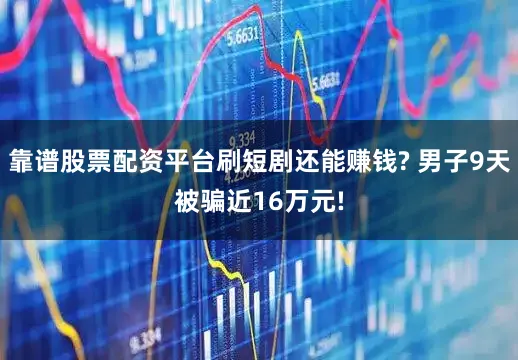 靠谱股票配资平台刷短剧还能赚钱? 男子9天被骗近16万元!