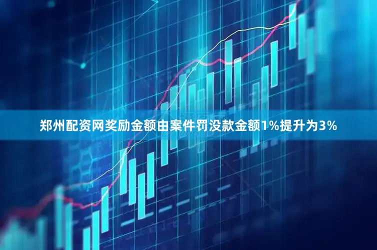 郑州配资网奖励金额由案件罚没款金额1%提升为3%