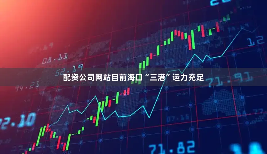 配资公司网站　　目前海口“三港”运力充足